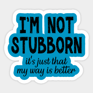 I'm Not Stubborn, It's Just My Way Is Better Sticker